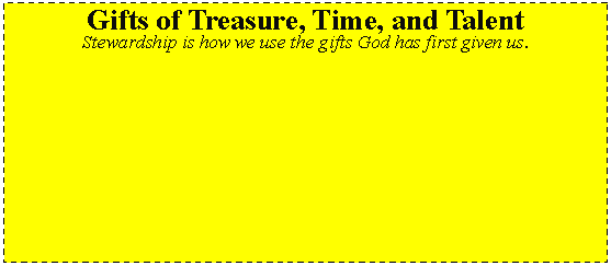 Text Box: Gifts of Treasure, Time, and TalentStewardship is how we use the gifts God has first given us.