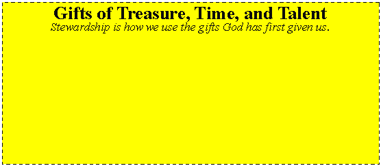 Text Box: Gifts of Treasure, Time, and TalentStewardship is how we use the gifts God has first given us.